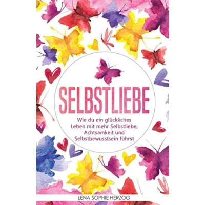 Abbildung von Selbstliebe: Wie du ein glückliches Leben mit mehr Selbstliebe, Achtsamkeit und Selbstbewusstsein führst