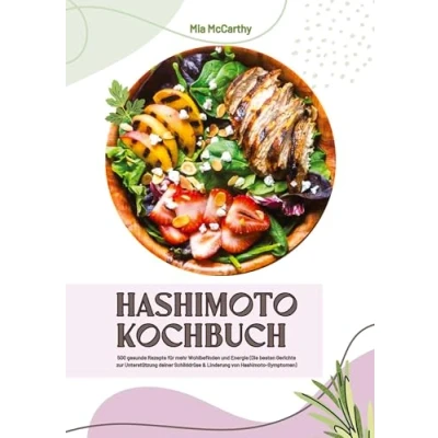 Abbildung von Hashimoto Kochbuch: 500 gesunde Rezepte für mehr Wohlbefinden und Energie (Die besten Gerichte zur Unterstützung deiner Schilddrüse Linderung von Symptomen)