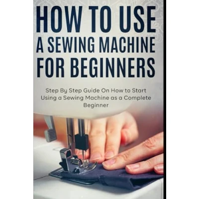 Abbildung von How to Use a Sewing Machine for Beginners: Step By Guide On Start Using as Complete Beginner
