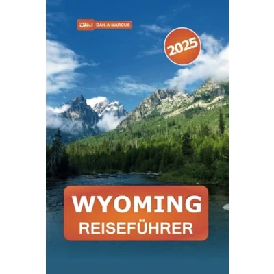 Abbildung von Wyoming Reiseführer 2025: Erkunden Sie malerische Routen, Outdoor Abenteuer und Wildtiere im Herzen Amerikas
