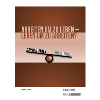 Abbildung von Arbeiten um zu leben arbeiten? Schülerheft: Kompendium, Arbeitsheft, Aufgaben, Heft, Erörterung, Argumentation (Themenhefte: Texte lesen, auswerten und schreiben)