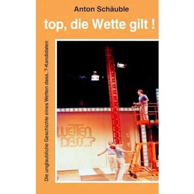 Abbildung von Top, Die Wette gilt!: unglaubliche Geschichte eines Wetten dass...? Kandidaten