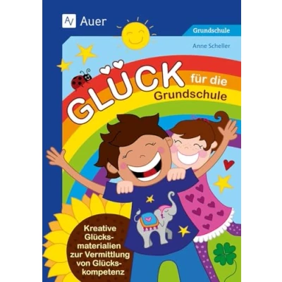 Abbildung von Glück für die Grundschule: Kreative Glücksmaterialien zur Vermittlung von Glückskompetenz (1. bis 4. Klasse)