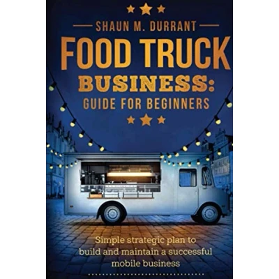 Abbildung von Food Truck Business Guide for Beginners: Simple Strategic Plan to Build and Maintain a Successful Mobile (Business Guides Beginners)