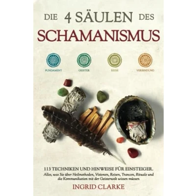 Abbildung von die 4 Säulen des Schamanismus: 113 Techniken und Hinweise für Einsteiger. Alles, was Sie über Heilmethoden, Visionen, Reisen, Trancen, Rituale Kommunikation mit der Geisterwelt wissen müssen