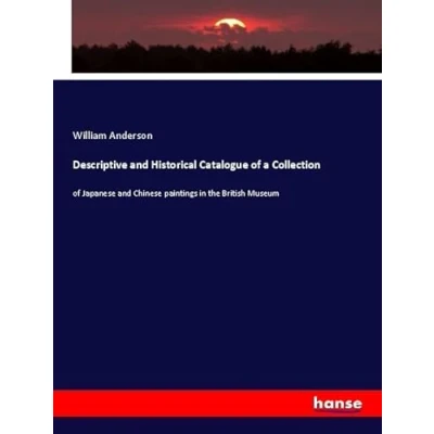 Abbildung von Descriptive and Historical Catalogue of a Collection: Japanese Chinese paintings in the British Museum