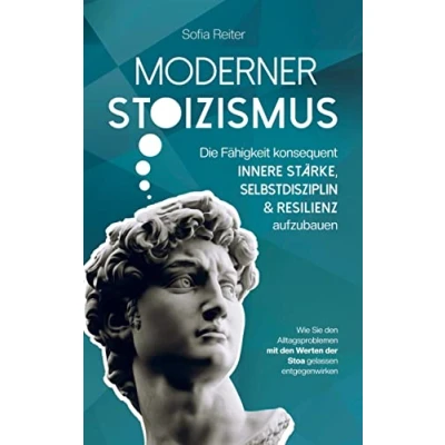 Abbildung von Moderner Stoizismus Die Fähigkeit konsequent innere Stärke, Selbstdisziplin und Resilienz aufzubauen: Wie Sie den Alltagsproblemen mit Werten der Stoa gelassen entgegenwirken