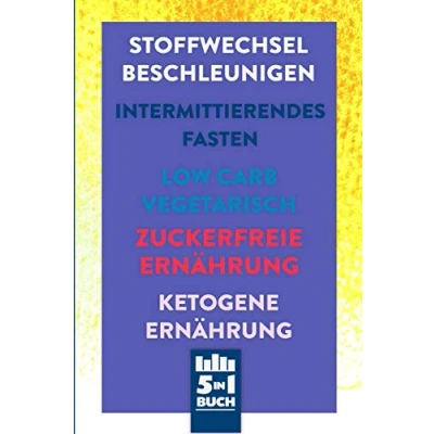 Abbildung von Stoffwechsel beschleunigen Intermittierendes Fasten Low Carb Vegetarisch Zuckerfreie Ernährung Ketogene Ernährung: 5in1 Buch rund um deine Gesundheit mit der richtigen