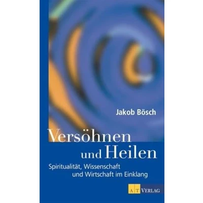 Abbildung von Versöhnen und Heilen: Spiritualität, Wissenschaft Wirtschaft im Einklang