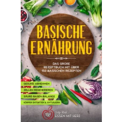 Abbildung von Basische Ernährung: Das große Rezeptbuch mit über 150 basischen Rezepten: Körper entgiften Gesund abnehmen entsäuern Zellen regenerieren Säure Basen Balance
