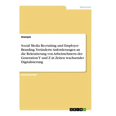 Abbildung von Social Media Recruiting und Employer Branding. Veränderte Anforderungen an die Rekrutierung von Arbeitnehmern der Generation Y Z in Zeiten wachsender Digitalisierung