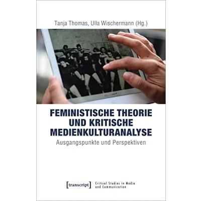 Abbildung von Feministische Theorie und Kritische Medienkulturanalyse: Ausgangspunkte Perspektiven (Critical Studies in Media and Communication, Bd. 19)