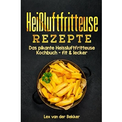 Abbildung von Heißluftfritteuse Rezepte: Das pikante Heissluftfritteuse Kochbuch fit &amp; lecker