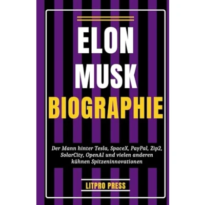 Abbildung von Elon Musk Biographie: Der Mann hinter Tesla, SpaceX, PayPal, Zip2, SolarCity, OpenAI und vielen anderen kühnen Spitzeninnovationen (Biografie, Leben Zeiten berühmter Persönlichkeiten)