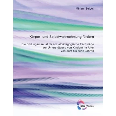 Abbildung von Körper und Selbstwahrnehmung fördern: Ein Bildungsmanual für sozialpädagogische Fachkräfte zur Unterstützung von Kindern im Alter acht bis zehn Jahren