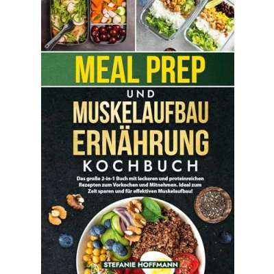 Abbildung von Meal Prep und Muskelaufbau Ernährung Kochbuch: Das große 2 in 1 Buch mit leckeren proteinreichen Rezepten zum Vorkochen Mitnehmen. Ideal Zeit sparen für effektiven Muskelaufbau!