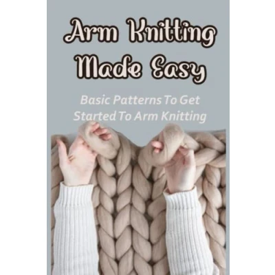 Abbildung von Arm Knitting Made Easy: Basic Patterns To Get Started Knitting: Guide Knit Your Own Beautiful Socks