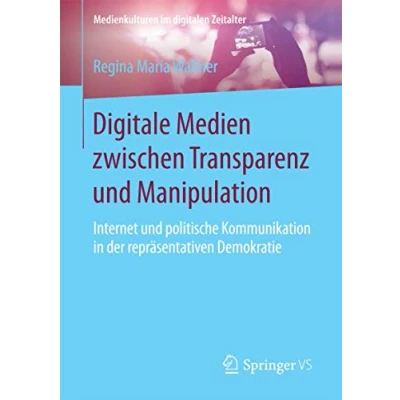 Abbildung von Digitale Medien zwischen Transparenz und Manipulation: Internet politische Kommunikation in der repräsentativen Demokratie (Medienkulturen im digitalen Zeitalter)