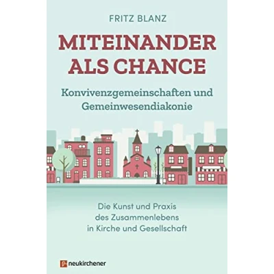 Abbildung von Miteinander als Chance: Konvivenzgemeinschaften und Gemeinwesendiakonie. Die Kunst Praxis des Zusammenlebens in Kirche Gesellschaft