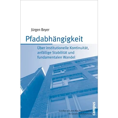Abbildung von Pfadabhängigkeit: Über institutionelle Kontinuität, anfällige Stabilität und fundamentalen Wandel (Schriften aus dem MPI für Gesellschaftsforschung, 56)