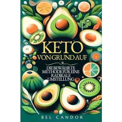 Abbildung von KETO VON GRUND AUF: DIE BEWÄHRTE METHODE FÜR eine RADIKALE UMSTELLUNG: Lernen Sie, wie Sie Ihren Körper in weniger als 21 Tagen ... Schritt (ketogene ernährung, Band 1)