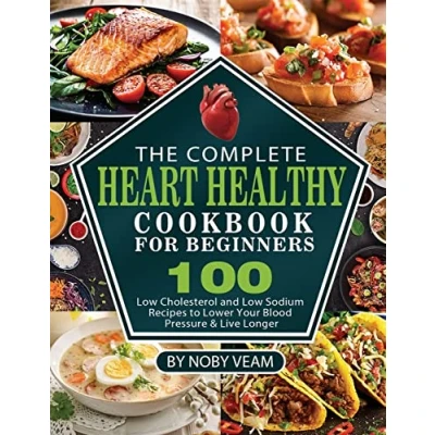 Abbildung von The Complete Heart Healthy Cookbook for Beginners: 100 Low Cholesterol and Sodium Recipes to Lower Your Blood Pressure &amp; Live Longer