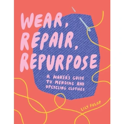 Abbildung von Wear, Repair, Repurpose: A Maker&#039;s Guide to Mending and Upcycling Clothes
