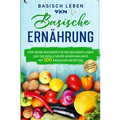 Abbildung von Basische Ernährung: Der große Ratgeber für ein gesundes Leben und die ideale Säure Basen Balance. Mit 100 basischen Rezepten &amp; großer Übersicht basischer saurer Lebensmittel