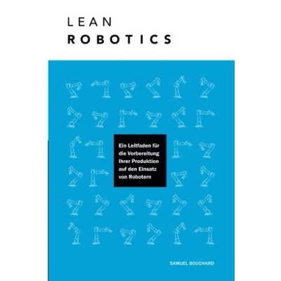 Abbildung von Lean Robotics: Ein Leitfaden für die Vorbereitung Ihrer Produktion auf den Einsatz von Robotern
