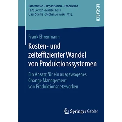 Abbildung von Kosten und zeiteffizienter Wandel von Produktionssystemen: ein Ansatz für ausgewogenes Change Management Produktionsnetzwerken (Information Organisation Produktion)