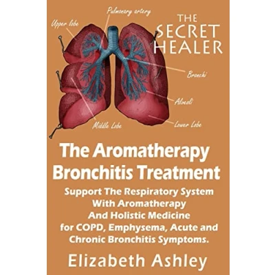 Abbildung von the Aromatherapy Bronchitis Treatment: Support Respiratory System with Essential Oils and Holistic Medicine for COPD, Emphysema, Acute Chronic Symptoms (The Secret Healer, Band 6)