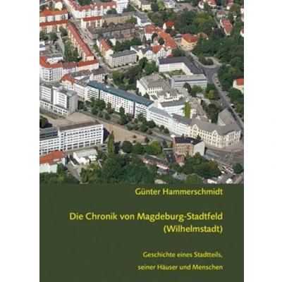 Abbildung von Die Chronik von Magdeburg Stadtfeld (Wilhelmstadt): Geschichte eines Stadtteils, seiner Häuser und Menschen
