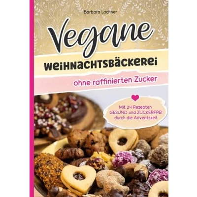Abbildung von Vegane Weihnachtsbäckerei ohne raffinierten Zucker: Mit 24 Rezepten GESUND und ZUCKERFREI durch die Adventszeit