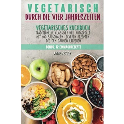 Abbildung von Vegetarisch durch die vier Jahreszeiten: Vegetarisches Kochbuch mit 100 saisonalen leckeren Rezepten den Gaumen erfreuen Traditionelle Klassiker neu aufgerollt + 12 Einmachrezepte