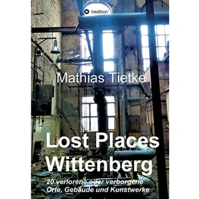 Abbildung von Lost Places Wittenberg: 20 verlorene oder verborgene Orte, Gebäude und Kunstwerke
