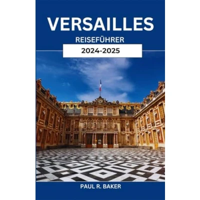 Abbildung von VERSAILLES REISEFÜHRER 2024 2025: Eine Reise durch königliche Pracht: Entdecken Sie die zeitlose Eleganz und den kulturellen Reichtum einer ikonischen Stadt
