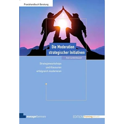 Abbildung von Die Moderation strategischer Initiativen: Strategie Workshops und Klausuren erfolgreich moderieren (Edition Training aktuell)