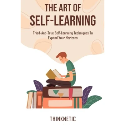 Abbildung von The Art Of Self Learning: Tried And True Learning Techniques To Expand Your Horizons (Self Mastery)