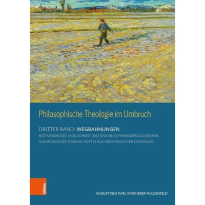 Abbildung von Philosophische Theologie im Umbruch: Dritter Band: Wegbahnungen. Notwendigkeit, Möglichkeit und Sinn eines phänomenologischen Aufweisens des ‘Daseins’ ... Logik philosophischer