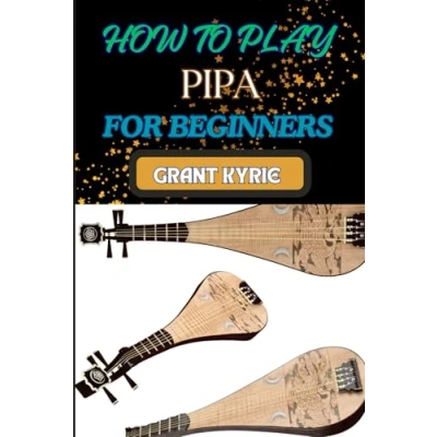 Abbildung von HOW TO PLAY PIPA FOR BEGINNERS: Mastering Techniques Chinese Lute, Essential Skills, And Traditional Melodies