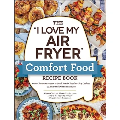 Abbildung von The &quot;I Love My Air Fryer&quot; Comfort Food Recipe Book: From Chicken Parmesan to Small Batch Chocolate Chip Cookies, 175 Easy and Delicious Recipes (&quot;I My&quot; Cookbook Series)