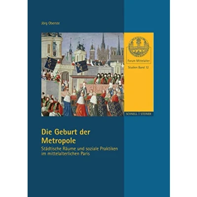 Abbildung von Die Geburt der Metropole: Städtische Räume und soziale Praktiken im mittelalterlichen Paris (Forum Mittelalter Studien, Band 12)