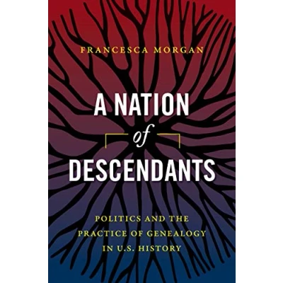 Abbildung von A Nation of Descendants: Politics and the Practice Genealogy in U.S. History