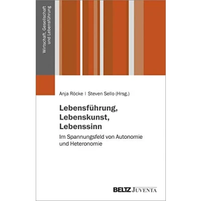 Abbildung von Lebensführung, Lebenskunst, Lebenssinn: Im Spannungsfeld von Autonomie und Heteronomie (Wirtschaft, Gesellschaft Lebensführung)
