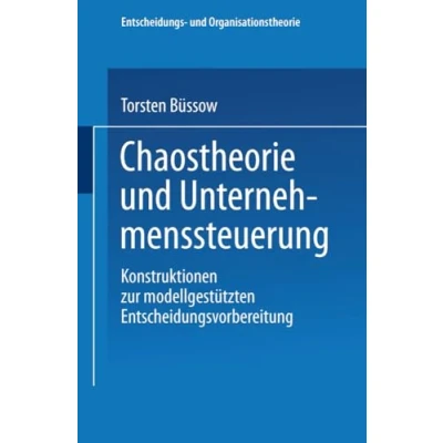 Abbildung von Chaostheorie und Unternehmenssteuerung: Konstruktionen zur modellgestützten Entscheidungsvorbereitung (Entscheidungs Organisationstheorie) (German Edition)