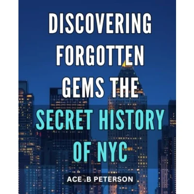 Abbildung von Discovering Forgotten Gems: The Secret History of NYC: Uncovering Hidden Treasures: Untold Narrative New York City&#039;s Past