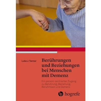 Abbildung von Berührungen und Beziehungen bei Menschen mit Demenz: Ein personzentrierter Zugang zu Berührung, Beziehung, Berührtsein Demenz