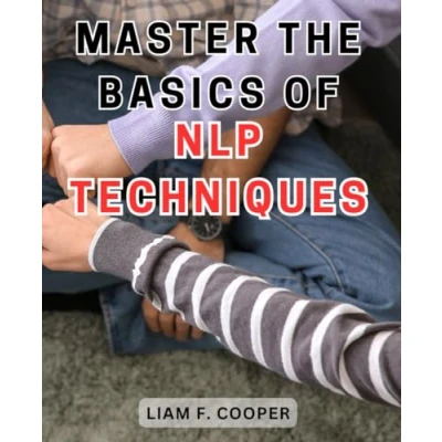 Abbildung von Master the Basics of NLP Techniques: Unlock Power Neuro Linguistic Programming: A Comprehensive Guide to Transforming Your Life.