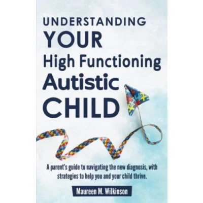 Abbildung von Understanding Your High Functioning Autistic Child: A Parent’s Guide To Navigating The New Diagnosis, With Strategies Help You And Child Thrive.