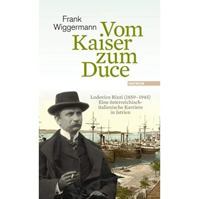 Abbildung von Vom Kaiser zum Duce: Lodovico Rizzi (1859 1945). Eine österreichisch italienische Karriere in Istrien